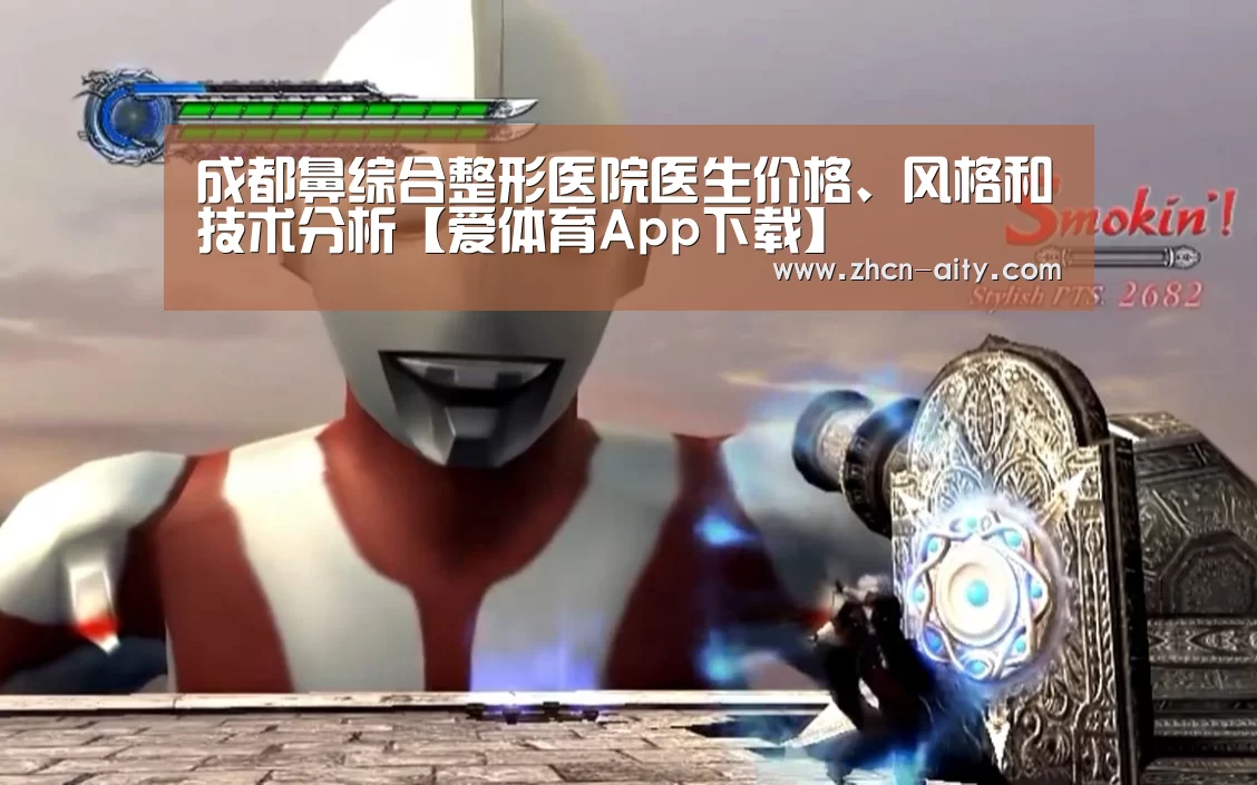 成都鼻综合整形医院医生价格、风格和技术分析【爱体育App下载】(图1) 爱体育App下载