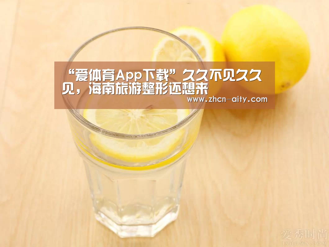 “爱体育App下载”久久不见久久见,海南旅游整形还想来(图1) 爱体育App下载
